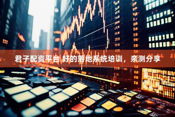 君子配资平台 好的落地系统培训，亲测分享